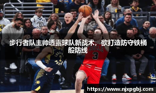 步行者队主帅透露球队新战术，欲打造防守铁桶般防线