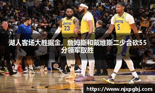 湖人客场大胜掘金，詹姆斯和戴维斯二少合砍55分领军取胜